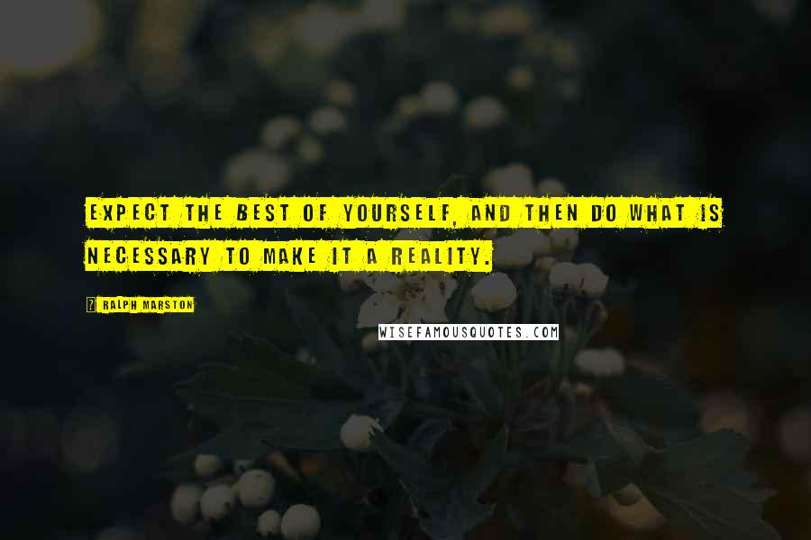 Ralph Marston Quotes: Expect the best of yourself, and then do what is necessary to make it a reality.