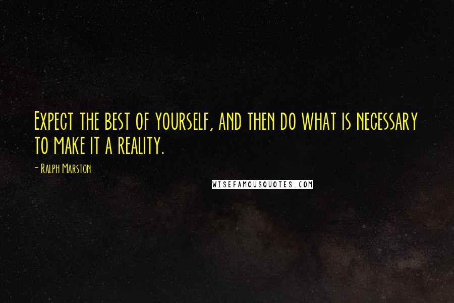 Ralph Marston Quotes: Expect the best of yourself, and then do what is necessary to make it a reality.