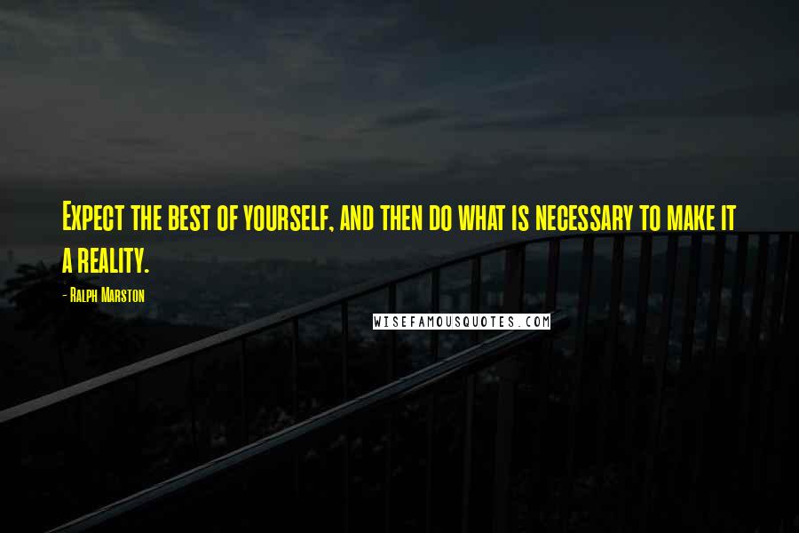Ralph Marston Quotes: Expect the best of yourself, and then do what is necessary to make it a reality.