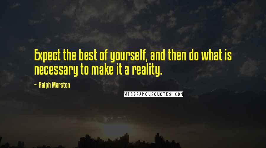 Ralph Marston Quotes: Expect the best of yourself, and then do what is necessary to make it a reality.