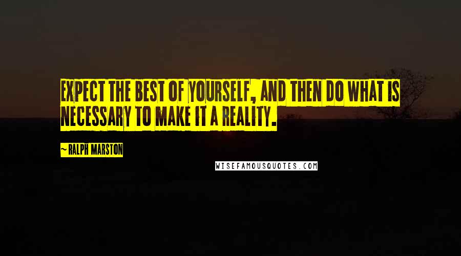 Ralph Marston Quotes: Expect the best of yourself, and then do what is necessary to make it a reality.