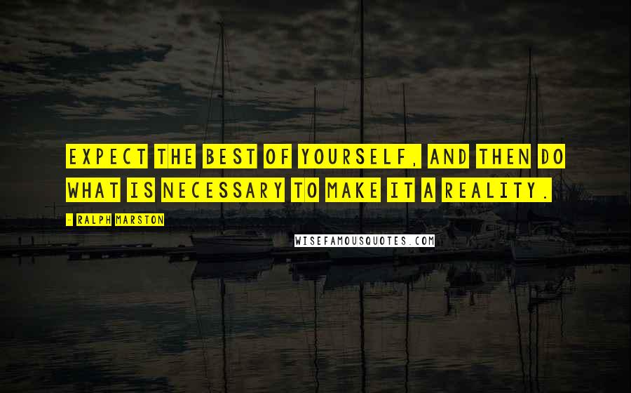 Ralph Marston Quotes: Expect the best of yourself, and then do what is necessary to make it a reality.