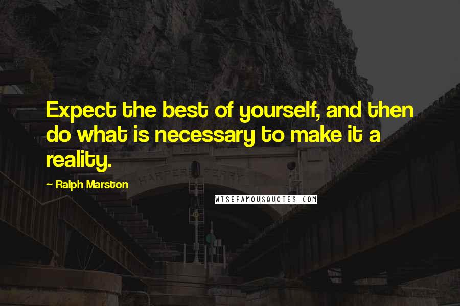 Ralph Marston Quotes: Expect the best of yourself, and then do what is necessary to make it a reality.