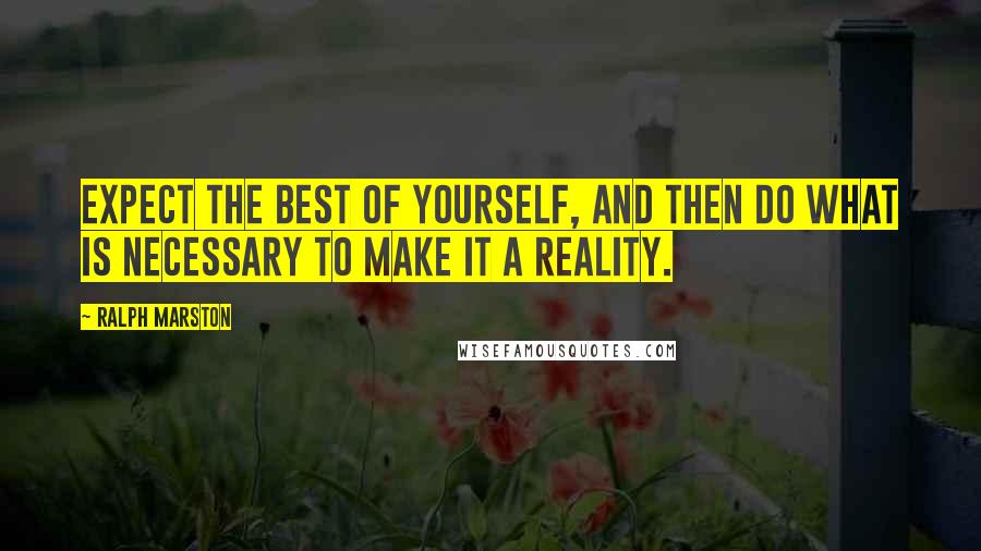 Ralph Marston Quotes: Expect the best of yourself, and then do what is necessary to make it a reality.