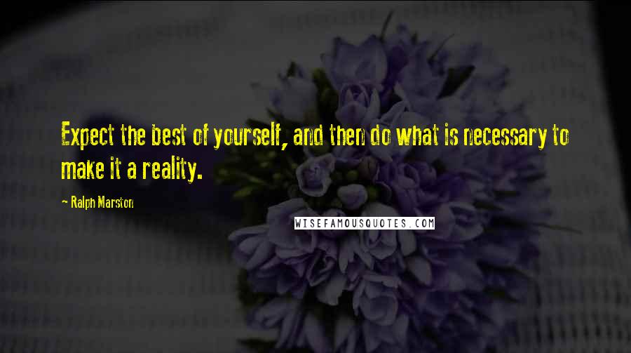 Ralph Marston Quotes: Expect the best of yourself, and then do what is necessary to make it a reality.