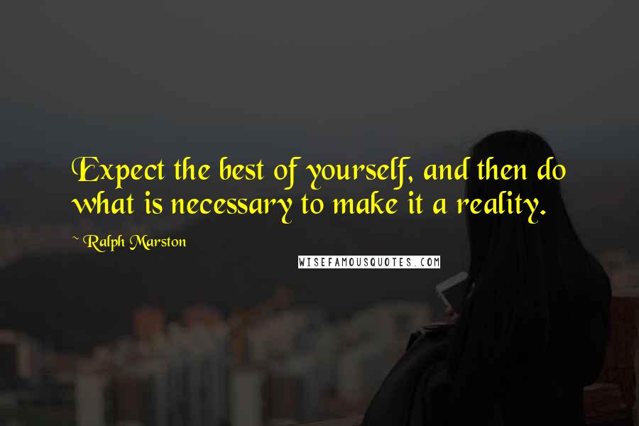 Ralph Marston Quotes: Expect the best of yourself, and then do what is necessary to make it a reality.