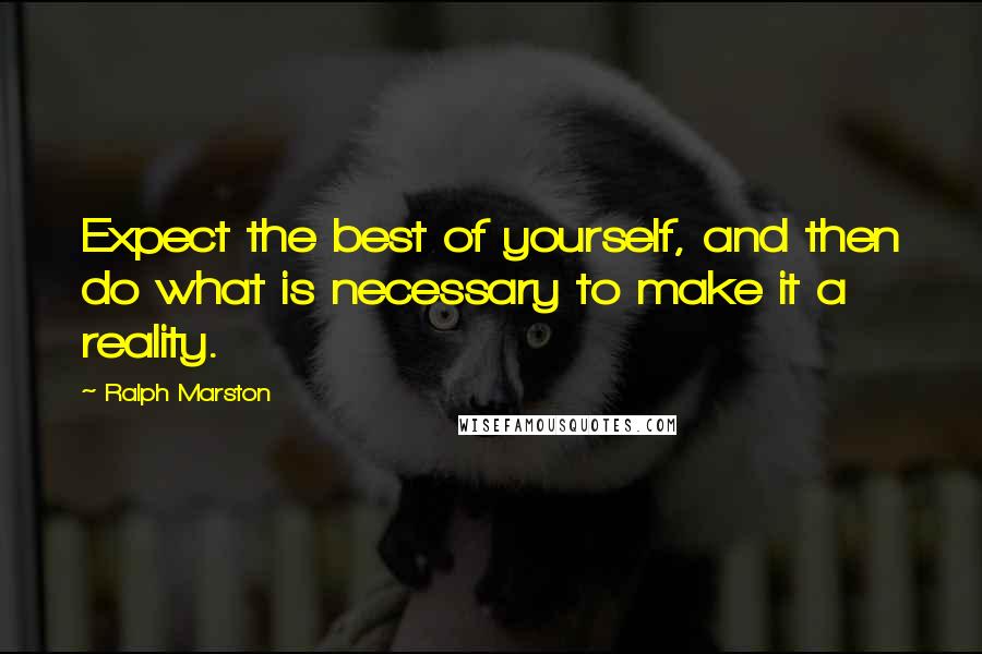 Ralph Marston Quotes: Expect the best of yourself, and then do what is necessary to make it a reality.