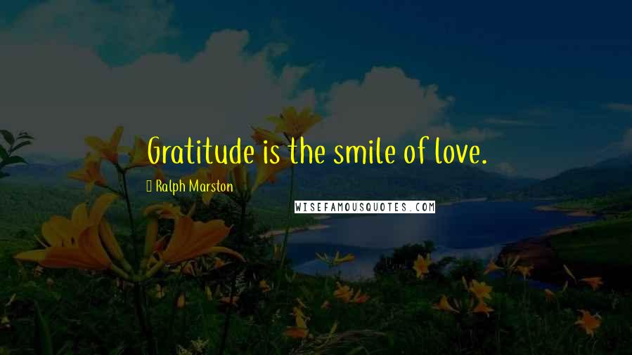 Ralph Marston Quotes: Gratitude is the smile of love.