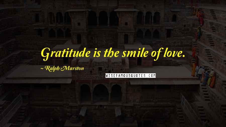 Ralph Marston Quotes: Gratitude is the smile of love.