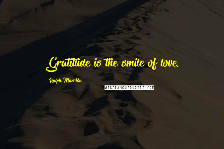 Ralph Marston Quotes: Gratitude is the smile of love.