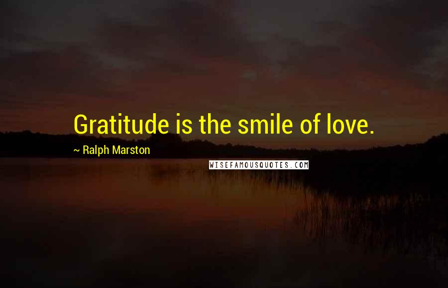 Ralph Marston Quotes: Gratitude is the smile of love.