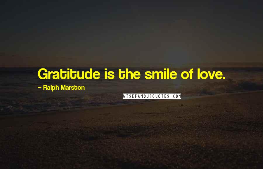 Ralph Marston Quotes: Gratitude is the smile of love.