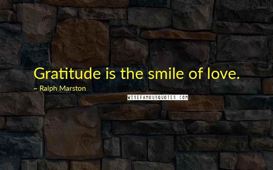 Ralph Marston Quotes: Gratitude is the smile of love.