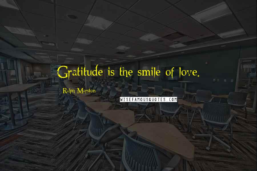 Ralph Marston Quotes: Gratitude is the smile of love.