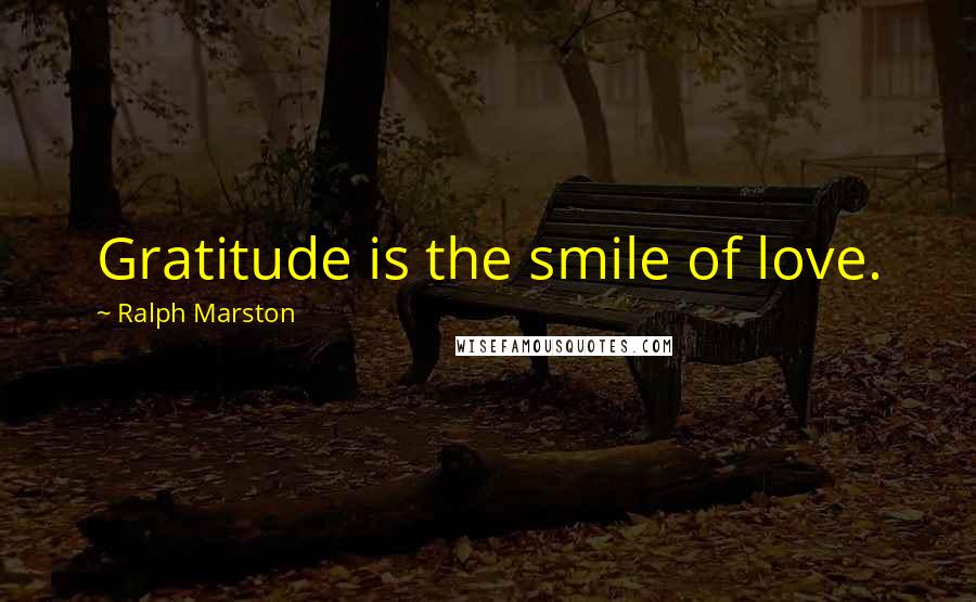 Ralph Marston Quotes: Gratitude is the smile of love.