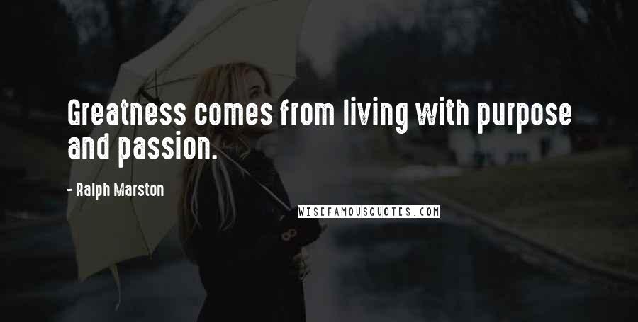 Ralph Marston Quotes: Greatness comes from living with purpose and passion.