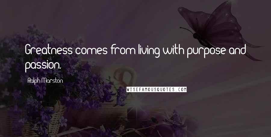 Ralph Marston Quotes: Greatness comes from living with purpose and passion.