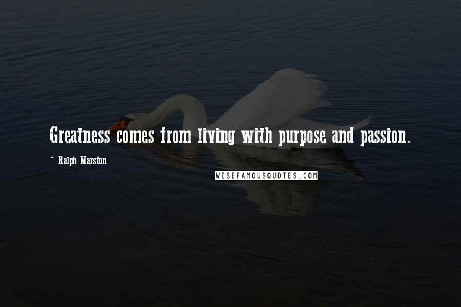 Ralph Marston Quotes: Greatness comes from living with purpose and passion.