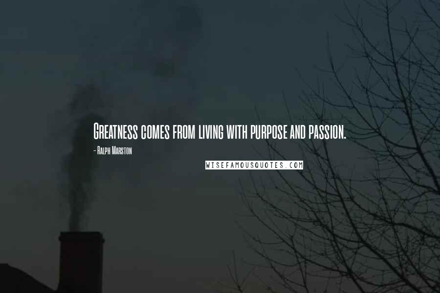 Ralph Marston Quotes: Greatness comes from living with purpose and passion.