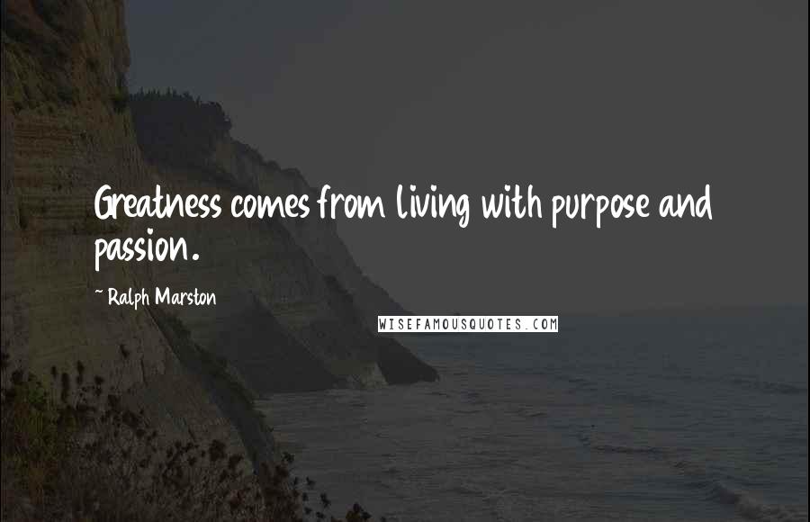 Ralph Marston Quotes: Greatness comes from living with purpose and passion.