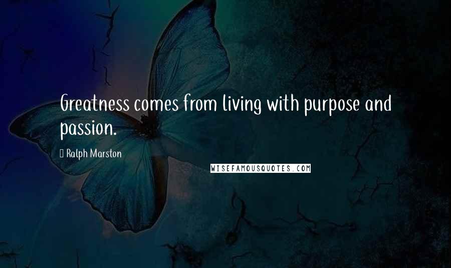 Ralph Marston Quotes: Greatness comes from living with purpose and passion.