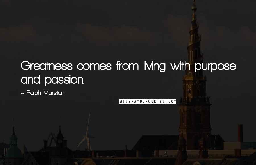 Ralph Marston Quotes: Greatness comes from living with purpose and passion.