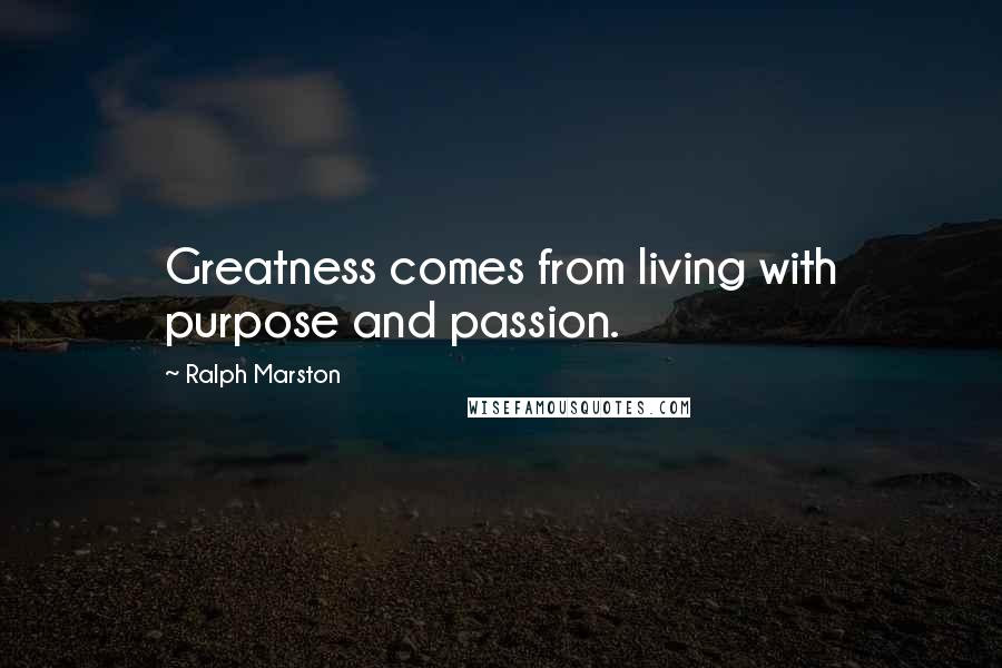 Ralph Marston Quotes: Greatness comes from living with purpose and passion.