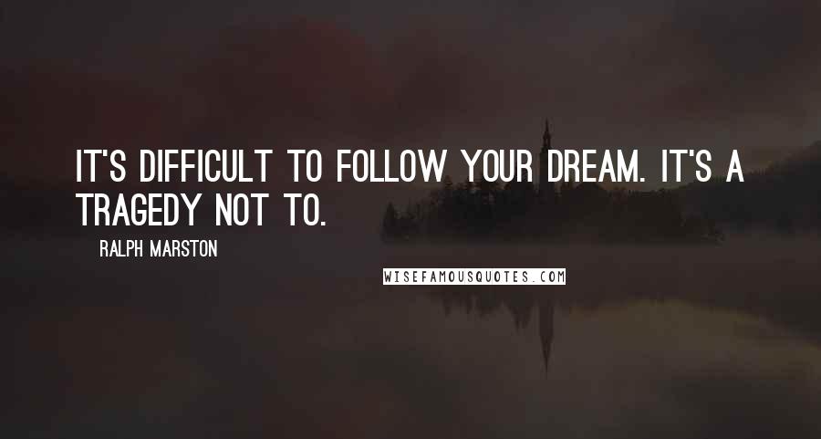 Ralph Marston Quotes: It's difficult to follow your dream. It's a tragedy not to.