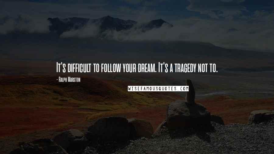 Ralph Marston Quotes: It's difficult to follow your dream. It's a tragedy not to.