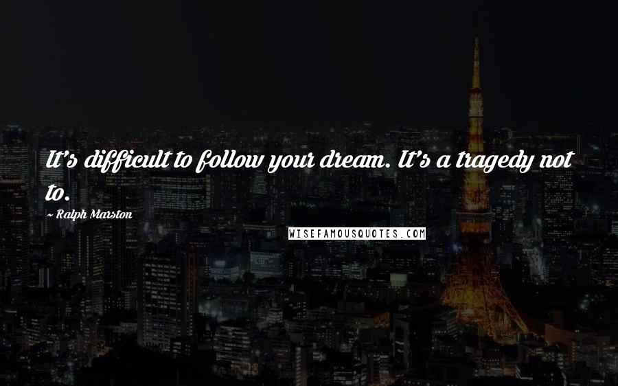 Ralph Marston Quotes: It's difficult to follow your dream. It's a tragedy not to.