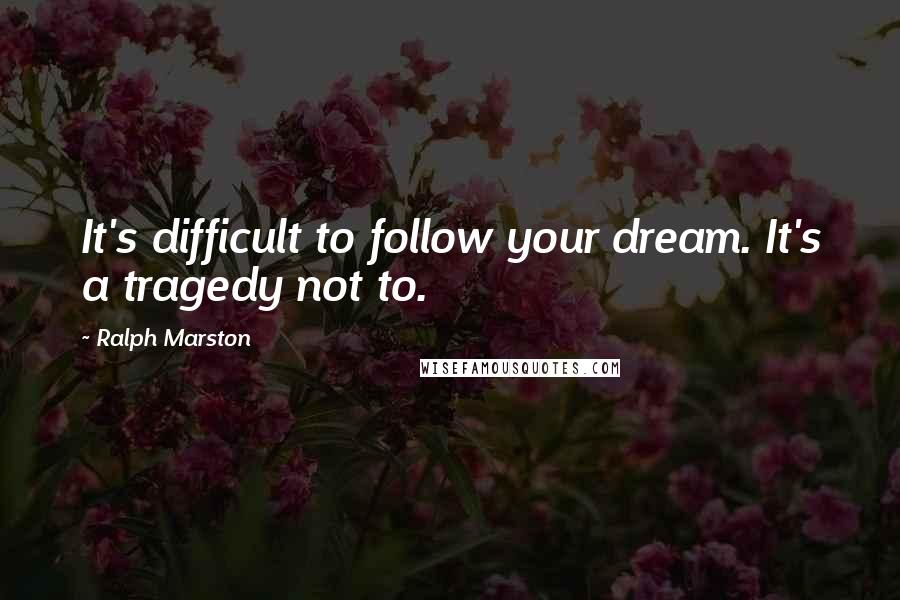 Ralph Marston Quotes: It's difficult to follow your dream. It's a tragedy not to.