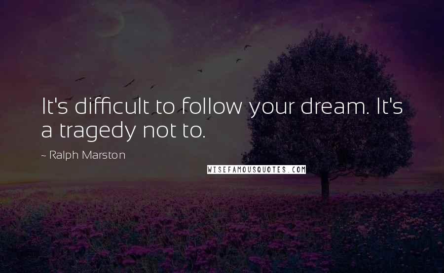 Ralph Marston Quotes: It's difficult to follow your dream. It's a tragedy not to.
