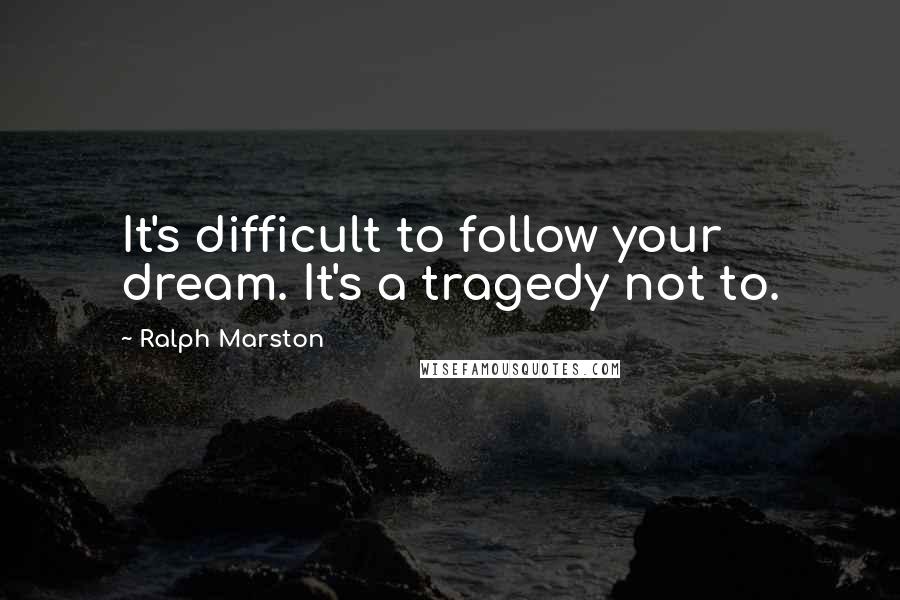 Ralph Marston Quotes: It's difficult to follow your dream. It's a tragedy not to.