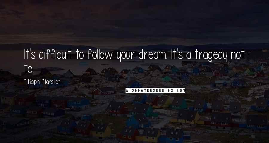 Ralph Marston Quotes: It's difficult to follow your dream. It's a tragedy not to.