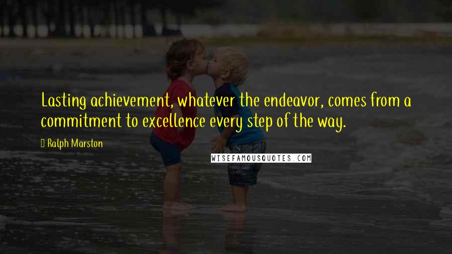 Ralph Marston Quotes: Lasting achievement, whatever the endeavor, comes from a commitment to excellence every step of the way.