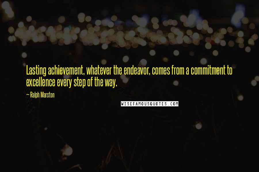 Ralph Marston Quotes: Lasting achievement, whatever the endeavor, comes from a commitment to excellence every step of the way.