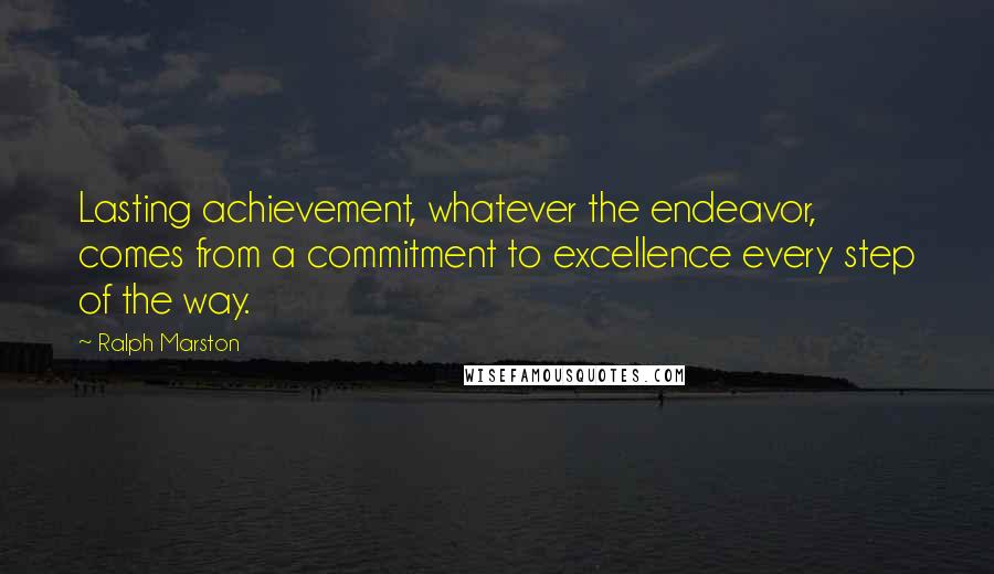 Ralph Marston Quotes: Lasting achievement, whatever the endeavor, comes from a commitment to excellence every step of the way.