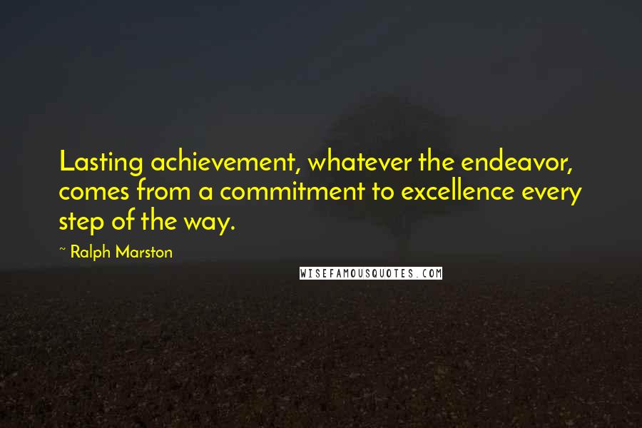 Ralph Marston Quotes: Lasting achievement, whatever the endeavor, comes from a commitment to excellence every step of the way.