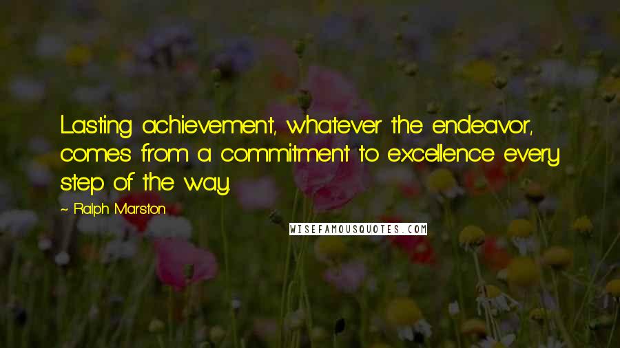 Ralph Marston Quotes: Lasting achievement, whatever the endeavor, comes from a commitment to excellence every step of the way.