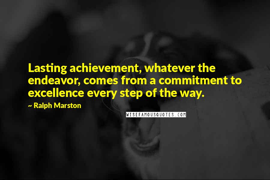 Ralph Marston Quotes: Lasting achievement, whatever the endeavor, comes from a commitment to excellence every step of the way.