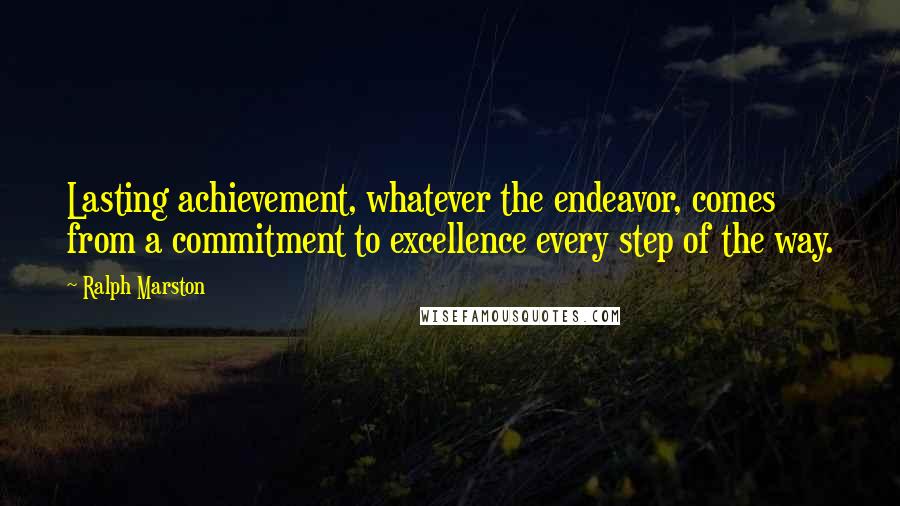 Ralph Marston Quotes: Lasting achievement, whatever the endeavor, comes from a commitment to excellence every step of the way.