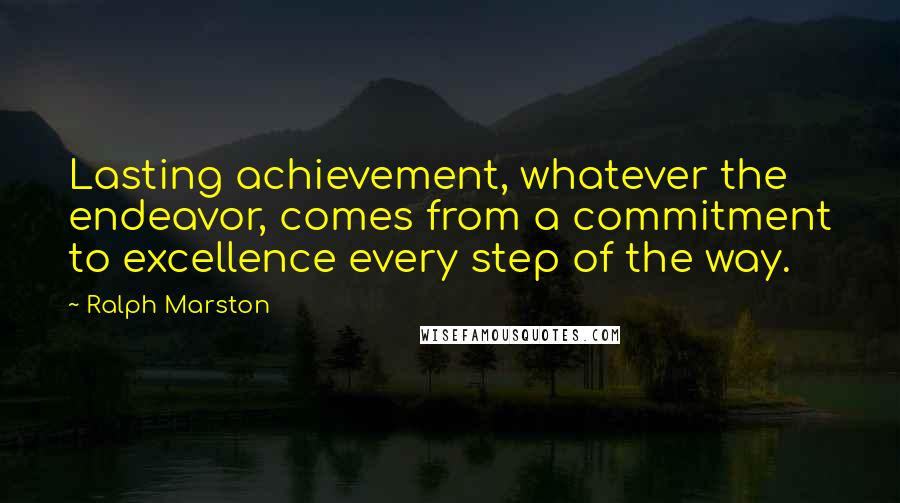 Ralph Marston Quotes: Lasting achievement, whatever the endeavor, comes from a commitment to excellence every step of the way.