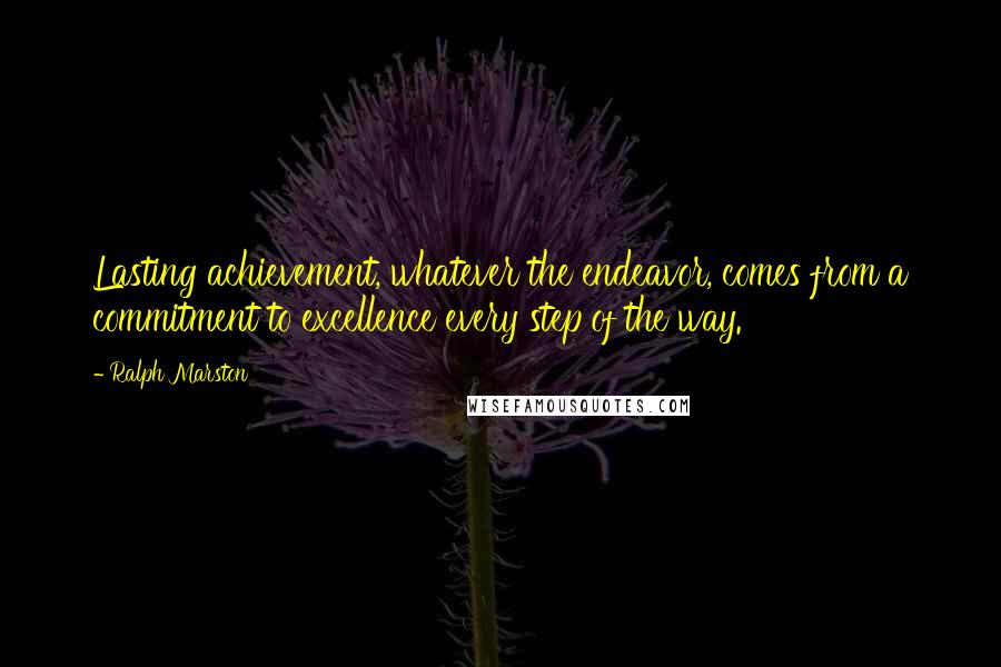 Ralph Marston Quotes: Lasting achievement, whatever the endeavor, comes from a commitment to excellence every step of the way.