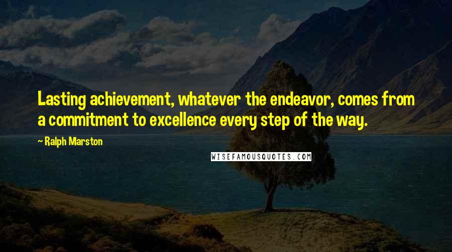 Ralph Marston Quotes: Lasting achievement, whatever the endeavor, comes from a commitment to excellence every step of the way.