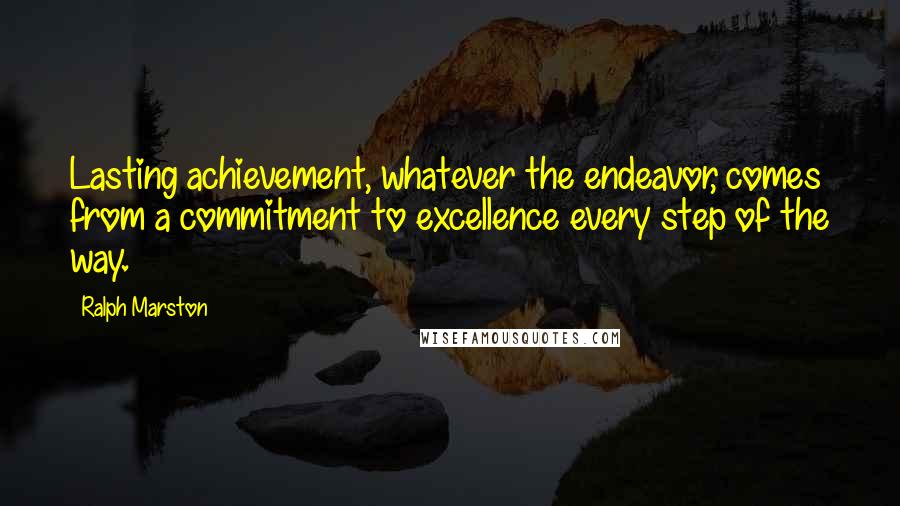 Ralph Marston Quotes: Lasting achievement, whatever the endeavor, comes from a commitment to excellence every step of the way.