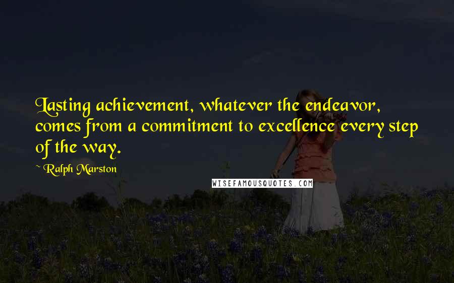 Ralph Marston Quotes: Lasting achievement, whatever the endeavor, comes from a commitment to excellence every step of the way.