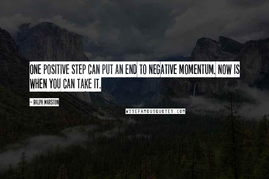 Ralph Marston Quotes: One positive step can put an end to negative momentum. Now is when you can take it.