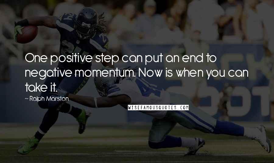 Ralph Marston Quotes: One positive step can put an end to negative momentum. Now is when you can take it.