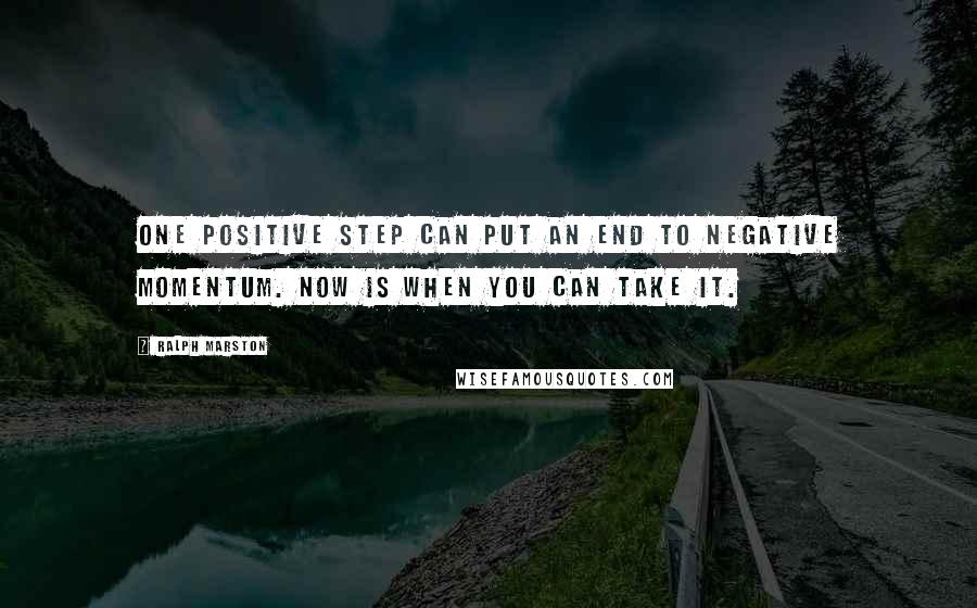 Ralph Marston Quotes: One positive step can put an end to negative momentum. Now is when you can take it.