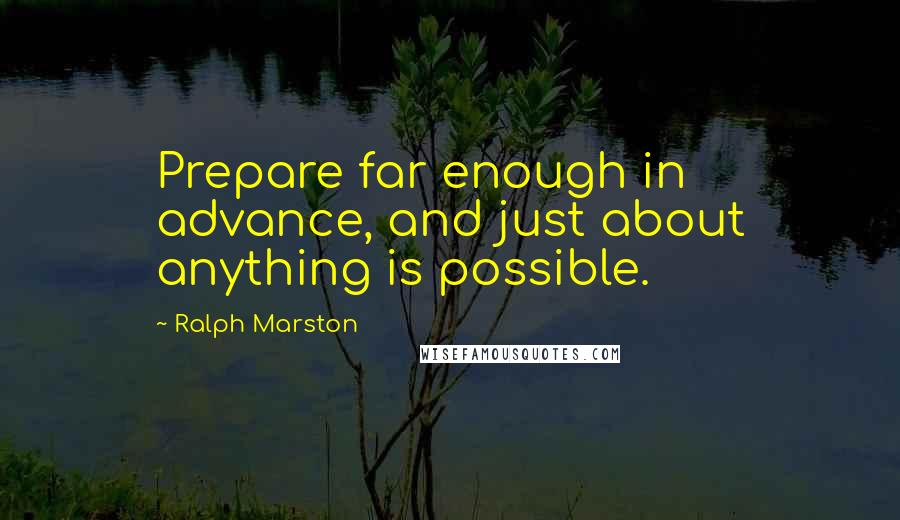 Ralph Marston Quotes: Prepare far enough in advance, and just about anything is possible.